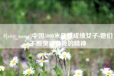 南安中国5000米最好成绩女子-她们不断突破自我的精神