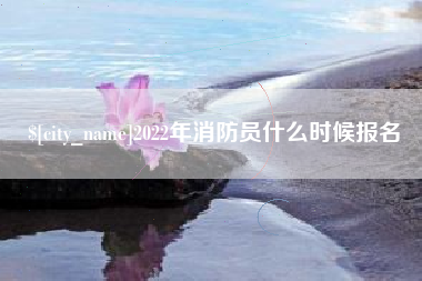 南安2022年消防员什么时候报名