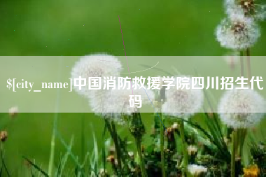 南安中国消防救援学院四川招生代码