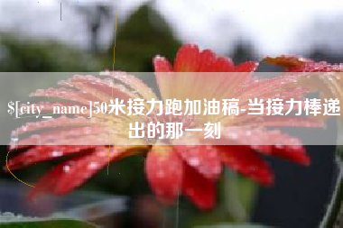 南安50米接力跑加油稿-当接力棒递出的那一刻