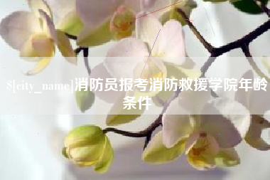 南安消防员报考消防救援学院年龄条件