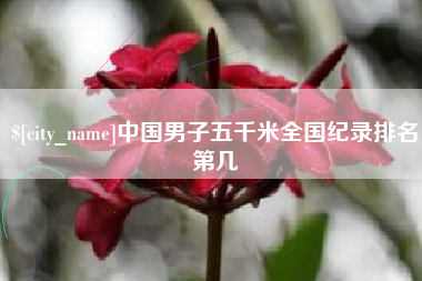 南安中国男子五千米全国纪录排名第几