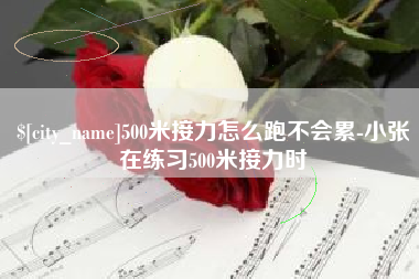南安500米接力怎么跑不会累-小张在练习500米接力时