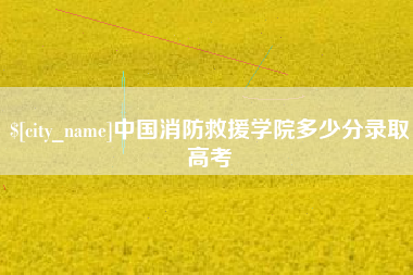 南安中国消防救援学院多少分录取高考