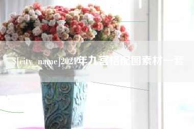 南安2021年九宫格配图素材一套