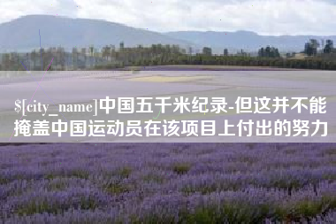 南安中国五千米纪录-但这并不能掩盖中国运动员在该项目上付出的努力