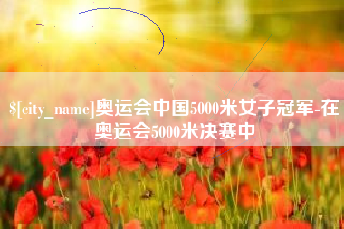 南安奥运会中国5000米女子冠军-在奥运会5000米决赛中
