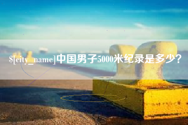 南安中国男子5000米纪录是多少？
