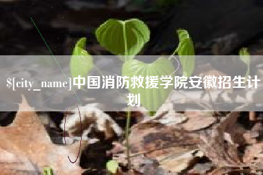 南安中国消防救援学院安徽招生计划