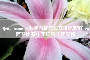 南安50米接力赛怎么安排比较好-从而在比赛中实现零失误交接