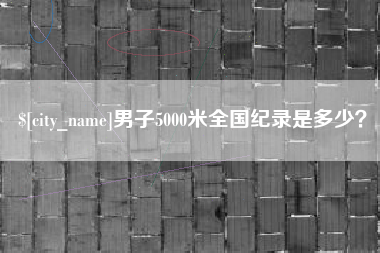 南安男子5000米全国纪录是多少？