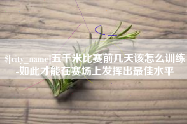 南安五千米比赛前几天该怎么训练-如此才能在赛场上发挥出最佳水平