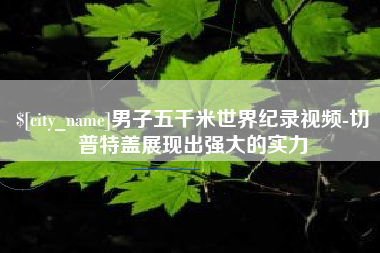 南安男子五千米世界纪录视频-切普特盖展现出强大的实力