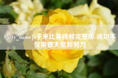 南安5千米比赛视频完整版-成功不仅需要天赋和努力