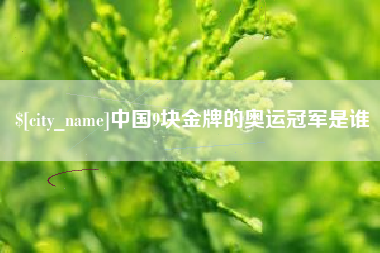 南安中国9块金牌的奥运冠军是谁