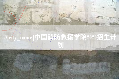 南安中国消防救援学院2020招生计划