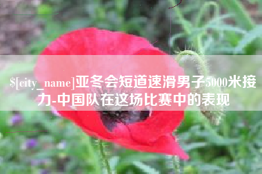 南安亚冬会短道速滑男子5000米接力-中国队在这场比赛中的表现
