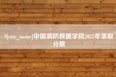 南安中国消防救援学院2021年录取分数