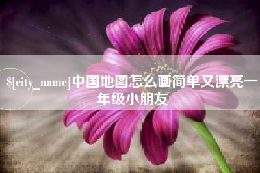 南安中国地图怎么画简单又漂亮一年级小朋友
