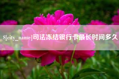 南安司法冻结银行卡最长时间多久
