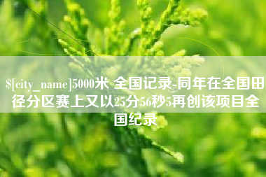 南安5000米 全国记录-同年在全国田径分区赛上又以25分56秒5再创该项目全国纪录
