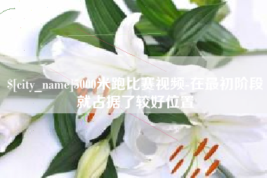 南安5000米跑比赛视频-在最初阶段就占据了较好位置