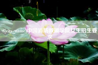 南安中国消防救援学院女生招生要求