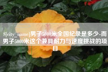 南安男子5000米全国纪录是多少-而男子5000米这个兼具耐力与速度挑战的项目