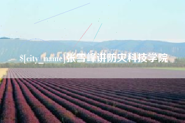 南安张雪峰讲防灾科技学院