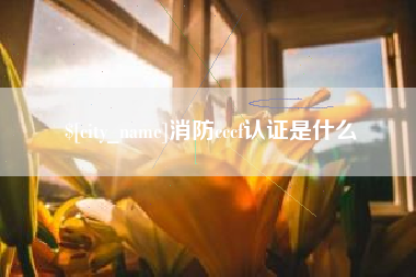 南安消防cccf认证是什么
