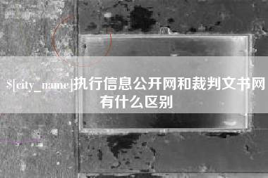 南安执行信息公开网和裁判文书网有什么区别