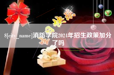 南安消防学院2024年招生政策加分了吗