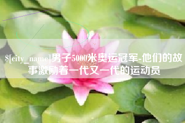 南安男子5000米奥运冠军-他们的故事激励着一代又一代的运动员