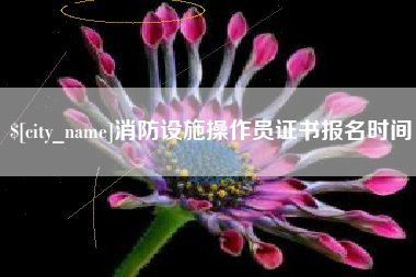 南安消防设施操作员证书报名时间