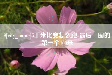 南安5千米比赛怎么跑-最后一圈的第一个100米