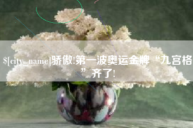 南安骄傲!第一波奥运金牌“九宫格”齐了!