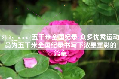 南安五千米全国纪录-众多优秀运动员为五千米全国纪录书写下浓墨重彩的篇章