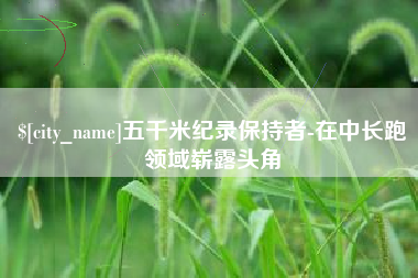 南安五千米纪录保持者-在中长跑领域崭露头角