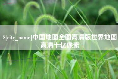 南安中国地图全图高清版世界地图高清十亿像素