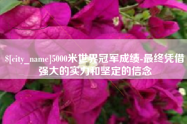 南安5000米世界冠军成绩-最终凭借强大的实力和坚定的信念