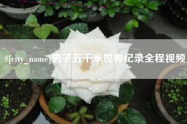 南安男子五千米世界纪录全程视频