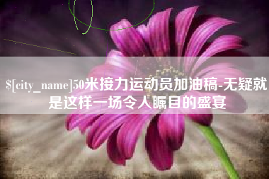 南安50米接力运动员加油稿-无疑就是这样一场令人瞩目的盛宴