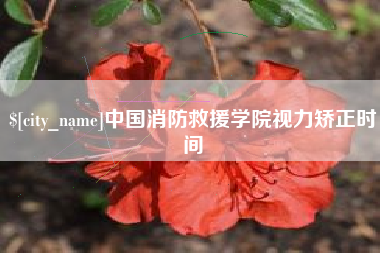 南安中国消防救援学院视力矫正时间