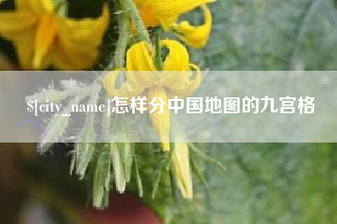 南安怎样分中国地图的九宫格