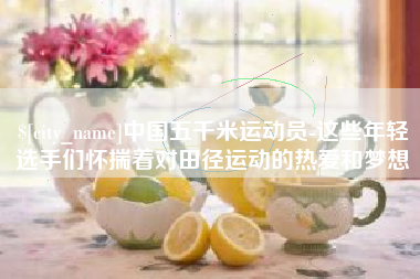 南安中国五千米运动员-这些年轻选手们怀揣着对田径运动的热爱和梦想