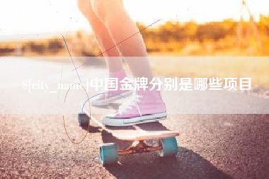 南安中国金牌分别是哪些项目