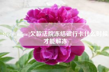 南安欠款法院冻结银行卡什么时候才能解冻