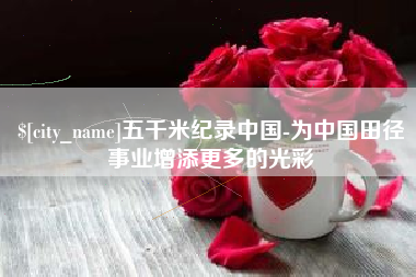 南安五千米纪录中国-为中国田径事业增添更多的光彩