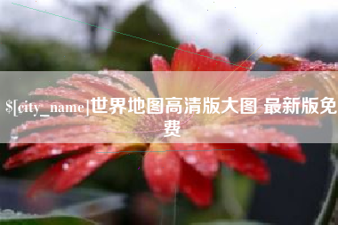 南安世界地图高清版大图 最新版免费