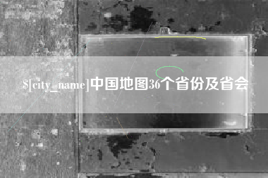 南安中国地图36个省份及省会